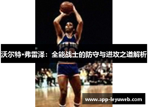 沃尔特·弗雷泽：全能战士的防守与进攻之道解析