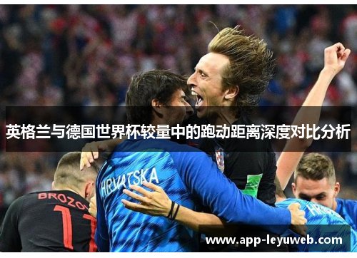 英格兰与德国世界杯较量中的跑动距离深度对比分析