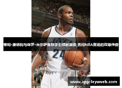 蒂姆·康诺利与保罗·米尔萨普联手引领新篇章 勇闯NBA赛场的双雄传奇