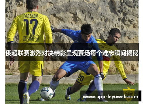 俄超联赛激烈对决精彩呈现赛场每个难忘瞬间揭秘