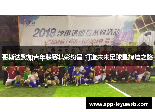 哥斯达黎加青年联赛精彩纷呈 打造未来足球星辉煌之路 哥斯达黎加青年联赛精彩纷呈 打造未来足球星辉煌之路