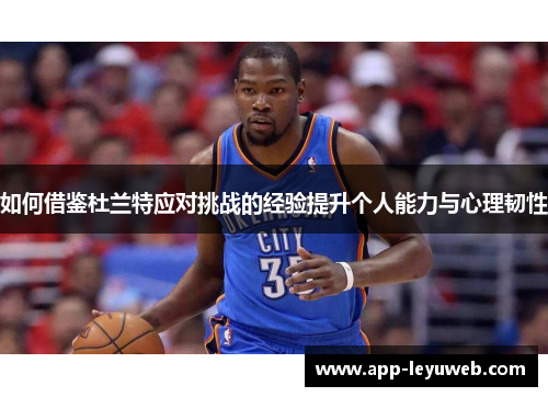 如何借鉴杜兰特应对挑战的经验提升个人能力与心理韧性 如何借鉴杜兰特应对挑战的经验提升个人能力与心理韧性