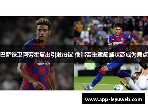 巴萨铁卫阿劳霍复出引发热议 他能否重返巅峰状态成为焦点 巴萨铁卫阿劳霍复出引发热议 他能否重返巅峰状态成为焦点