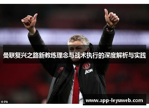曼联复兴之路新教练理念与战术执行的深度解析与实践