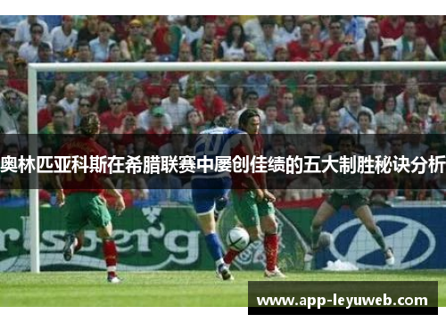 奥林匹亚科斯在希腊联赛中屡创佳绩的五大制胜秘诀分析