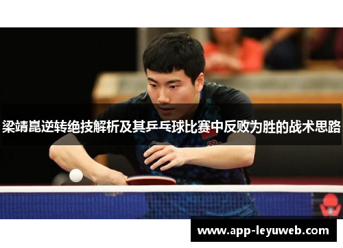 梁靖崑逆转绝技解析及其乒乓球比赛中反败为胜的战术思路 梁靖崑逆转绝技解析及其乒乓球比赛中反败为胜的战术思路