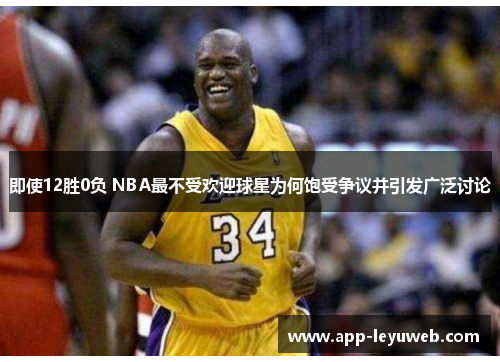 即使12胜0负 NBA最不受欢迎球星为何饱受争议并引发广泛讨论