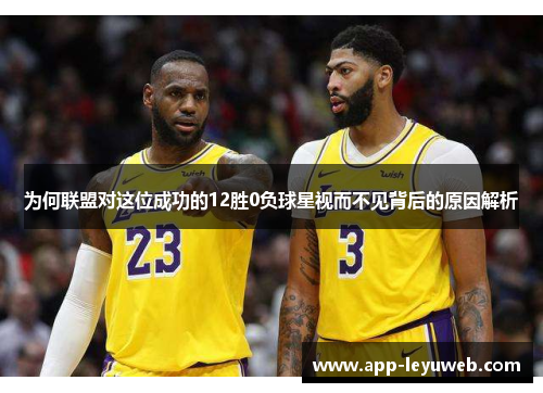 为何联盟对这位成功的12胜0负球星视而不见背后的原因解析 为何联盟对这位成功的12胜0负球星视而不见背后的原因解析