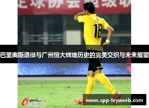 巴里奥斯退役与广州恒大辉煌历史的完美交织与未来展望