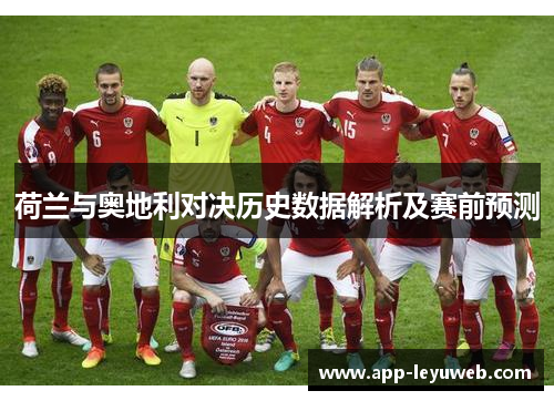 荷兰与奥地利对决历史数据解析及赛前预测 荷兰与奥地利对决历史数据解析及赛前预测