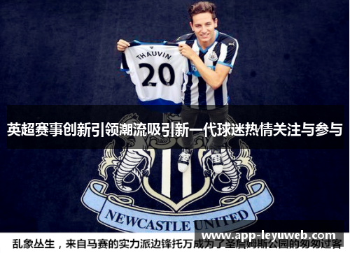 英超赛事创新引领潮流吸引新一代球迷热情关注与参与 英超赛事创新引领潮流吸引新一代球迷热情关注与参与