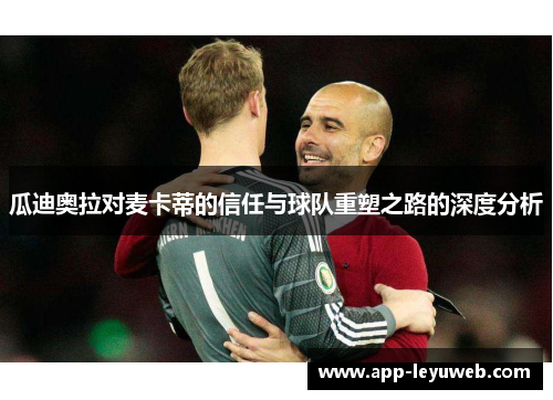 瓜迪奥拉对麦卡蒂的信任与球队重塑之路的深度分析 瓜迪奥拉对麦卡蒂的信任与球队重塑之路的深度分析