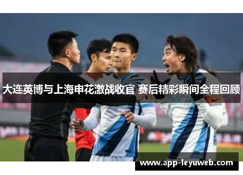 大连英博与上海申花激战收官 赛后精彩瞬间全程回顾