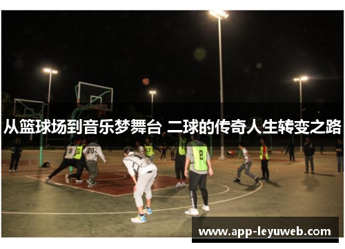 从篮球场到音乐梦舞台 二球的传奇人生转变之路