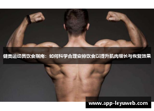 健美运动员饮食指南:如何科学合理安排饮食以提升肌肉增长与恢复效果 健美运动员饮食指南:如何科学合理安排饮食以提升肌肉增长与恢复效果