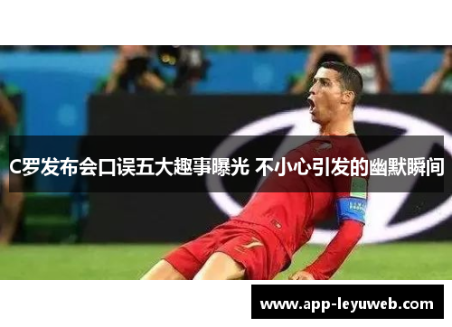 C罗发布会口误五大趣事曝光 不小心引发的幽默瞬间