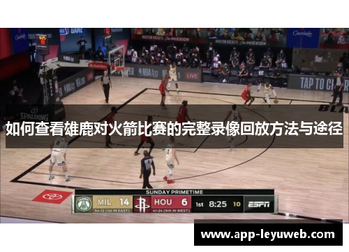 如何查看雄鹿对火箭比赛的完整录像回放方法与途径 如何查看雄鹿对火箭比赛的完整录像回放方法与途径