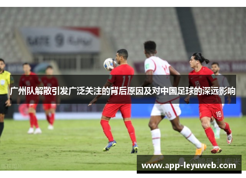 广州队解散引发广泛关注的背后原因及对中国足球的深远影响