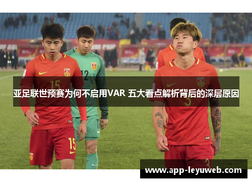 亚足联世预赛为何不启用VAR 五大看点解析背后的深层原因 亚足联世预赛为何不启用VAR 五大看点解析背后的深层原因