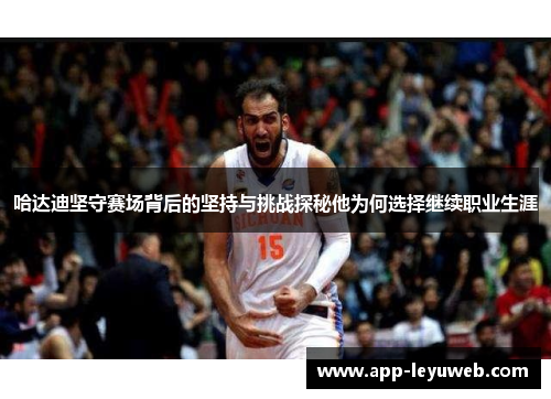 哈达迪坚守赛场背后的坚持与挑战探秘他为何选择继续职业生涯