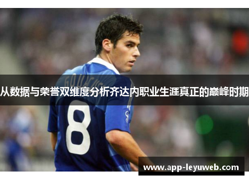 从数据与荣誉双维度分析齐达内职业生涯真正的巅峰时期