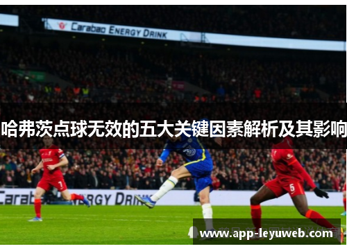 哈弗茨点球无效的五大关键因素解析及其影响 哈弗茨点球无效的五大关键因素解析及其影响