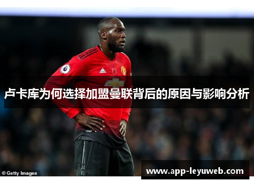 卢卡库为何选择加盟曼联背后的原因与影响分析