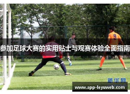 参加足球大赛的实用贴士与观赛体验全面指南