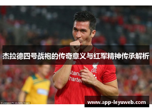 杰拉德四号战袍的传奇意义与红军精神传承解析