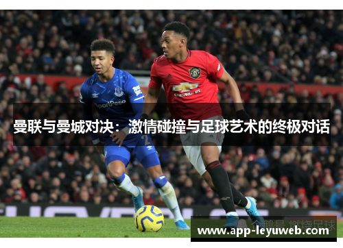 曼联与曼城对决：激情碰撞与足球艺术的终极对话