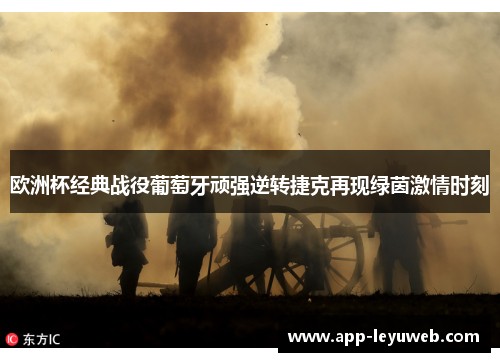 欧洲杯经典战役葡萄牙顽强逆转捷克再现绿茵激情时刻