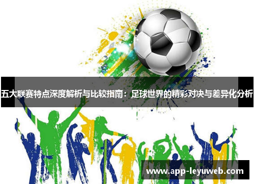 五大联赛特点深度解析与比较指南：足球世界的精彩对决与差异化分析