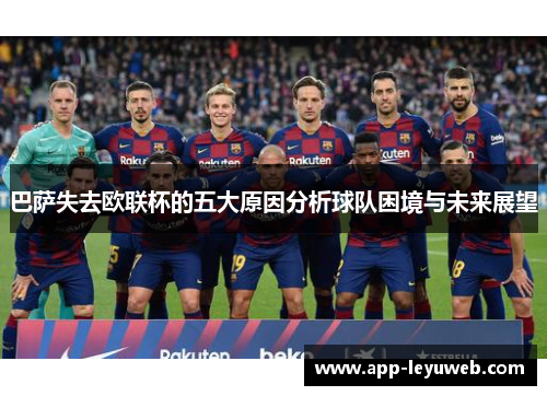 巴萨失去欧联杯的五大原因分析球队困境与未来展望 巴萨失去欧联杯的五大原因分析球队困境与未来展望